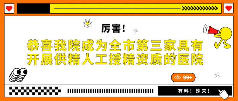 厉害！恭喜我院成为全市第三家具有开展供精人工授精资质的医疗机构！