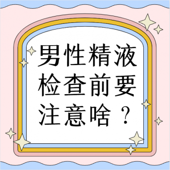 【健康科普】| 男性精液检查前要注意啥？