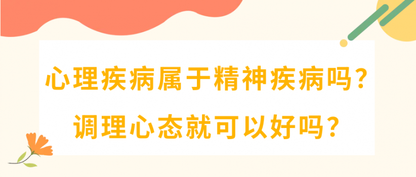 【健康科普】心理疾病属于精神疾病吗？调理心态就可以好吗？