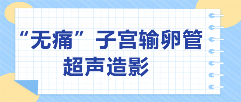 【健康科普】不要怕疼！我院开展无痛输卵管超声造影让检查更舒适、安全！