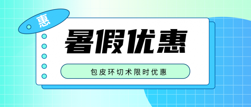 【暑假优惠】告别小烦恼，包皮环切术限时优惠！