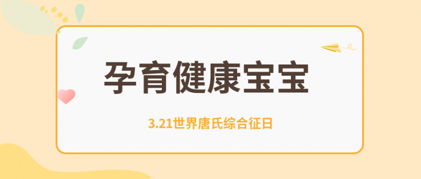 【健康科普】3.21世界唐氏综合征日|预防出生缺陷，孕育健康宝宝！