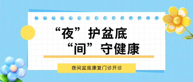 【医院动态】“夜”护盆底，“间”守健康 ——夜间盆底康复门诊开诊